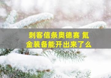 刺客信条奥德赛 氪金装备能开出来了么